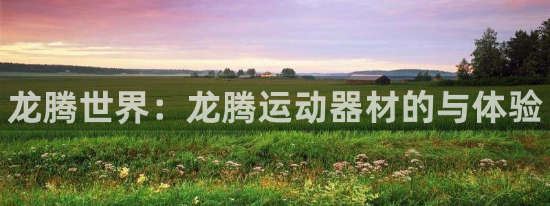 意昂体育4招商：龙腾世界：龙腾运动器材的与体验