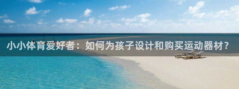 意昂4娱乐首页网站大全：小小体育爱好者：如何为孩子设