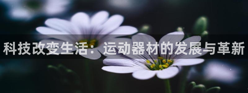 意昂体育4平台假的吗是真的吗吗：科技改变生活：运动器