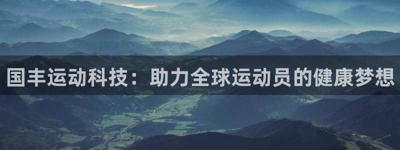 意昂4五金厂：国丰运动科技：助力全球运动员的健康梦想