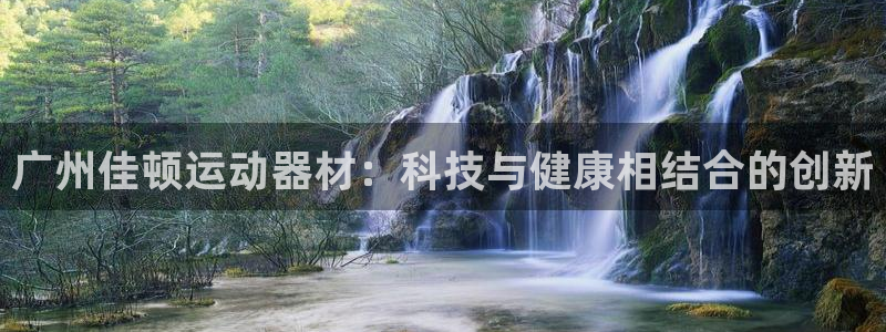 意昂4集团简介：广州佳顿运动器材：科技与健康相结合的