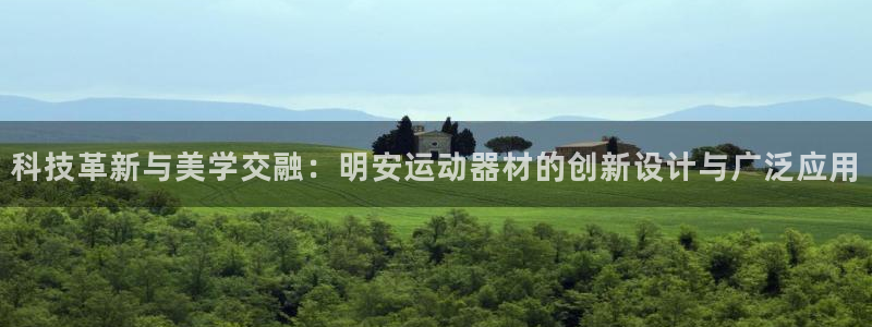 意昂4集团官网网址：科技革新与美学交融：明安运动器材的创新设