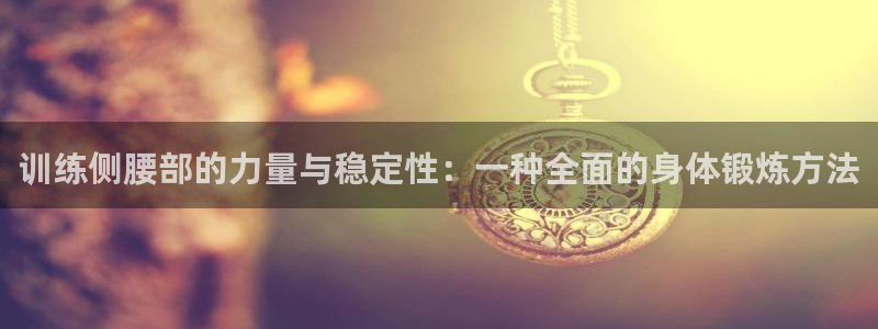 意昂体育4平台注册要钱吗：训练侧腰部的力量与稳定性：