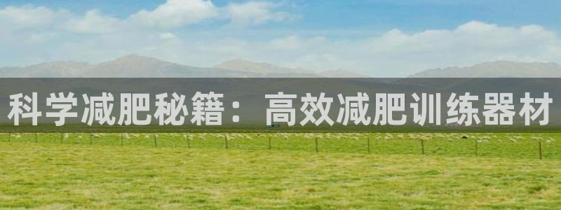 意昂体育4平台APP：科学减肥秘籍：高效减肥训练器材