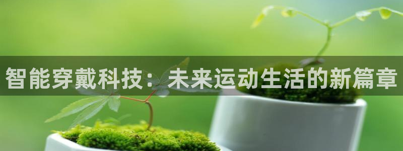 意昂4娱乐是那个系列的台子：智能穿戴科技：未来运动生活的新篇