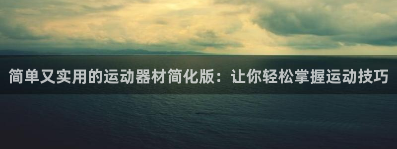 意昂体育4平台：简单又实用的运动器材简化版：让你轻松掌握运动